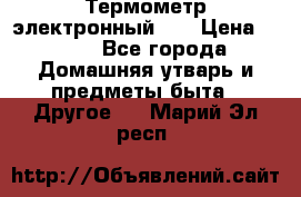 Термометр электронный 	 . › Цена ­ 300 - Все города Домашняя утварь и предметы быта » Другое   . Марий Эл респ.